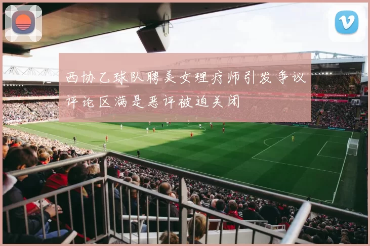 西协乙球队聘美女理疗师引发争议评论区满是恶评被迫关闭