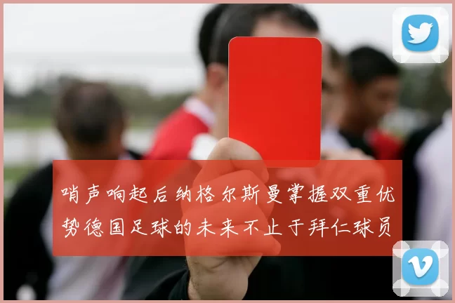 哨声响起后纳格尔斯曼掌握双重优势德国足球的未来不止于拜仁球员