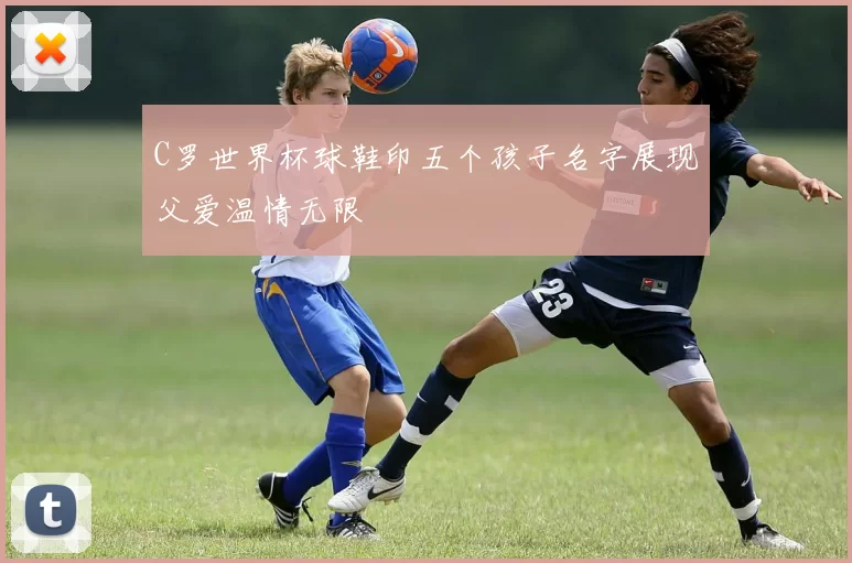 C罗世界杯球鞋印五个孩子名字展现父爱温情无限