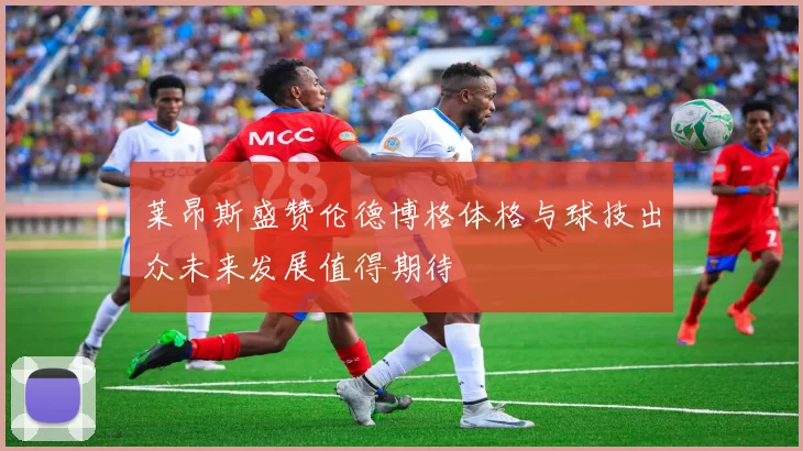 莱昂斯盛赞伦德博格体格与球技出众未来发展值得期待