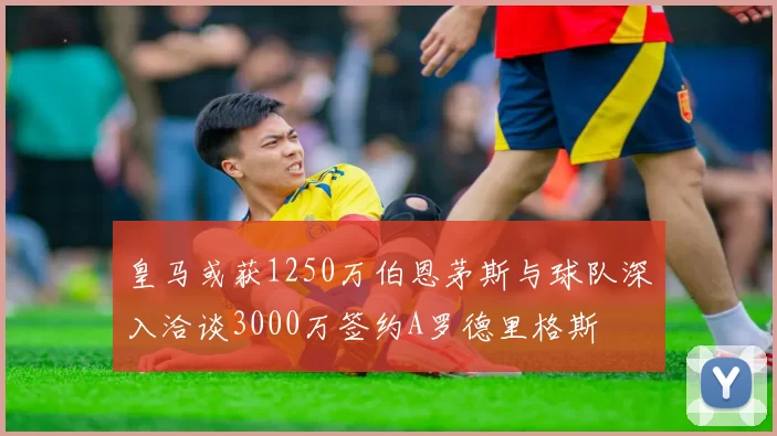 皇马或获1250万伯恩茅斯与球队深入洽谈3000万签约A罗德里格斯