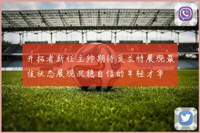 开拓者新任主帅期待莫兰特展现最佳状态展现沉稳自信的年轻才华