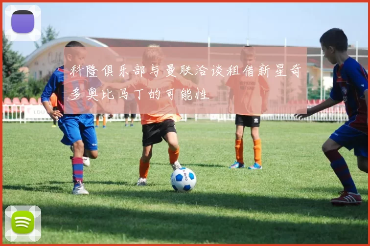 科隆俱乐部与曼联洽谈租借新星奇多奥比马丁的可能性